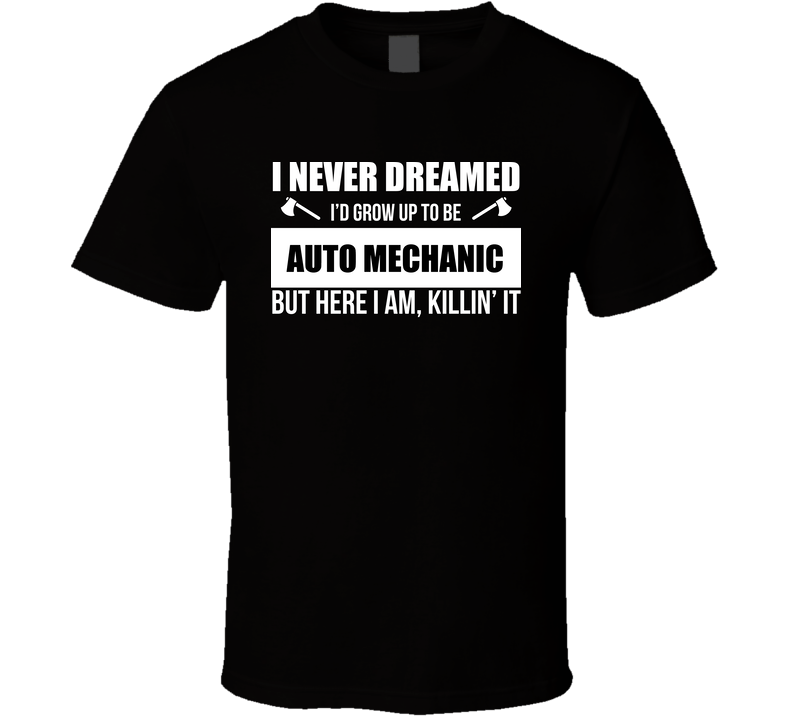 I Never Dreamed I’d Be An Auto Mechanic But Here I Am Killing It, Funny Mechanic Shirt, Car Guy Gift, Auto Repair T Shirt