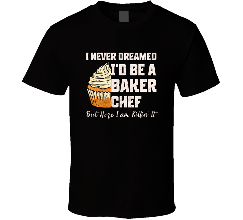 Funny Baking Shirt, I Never Dreamed I'd Be A Baker Chef But Here I Am Killin' It, Pastry Chef Gift, Culinary Humor Tee T Shirt