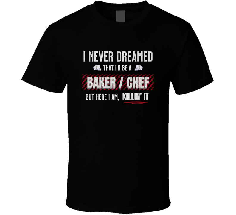Funny Baking Shirt, I Never Dreamed I'd Be A Baker Chef But Here I Am Killin' It, Pastry Chef Gift, Culinary Humor Tee T Shirt