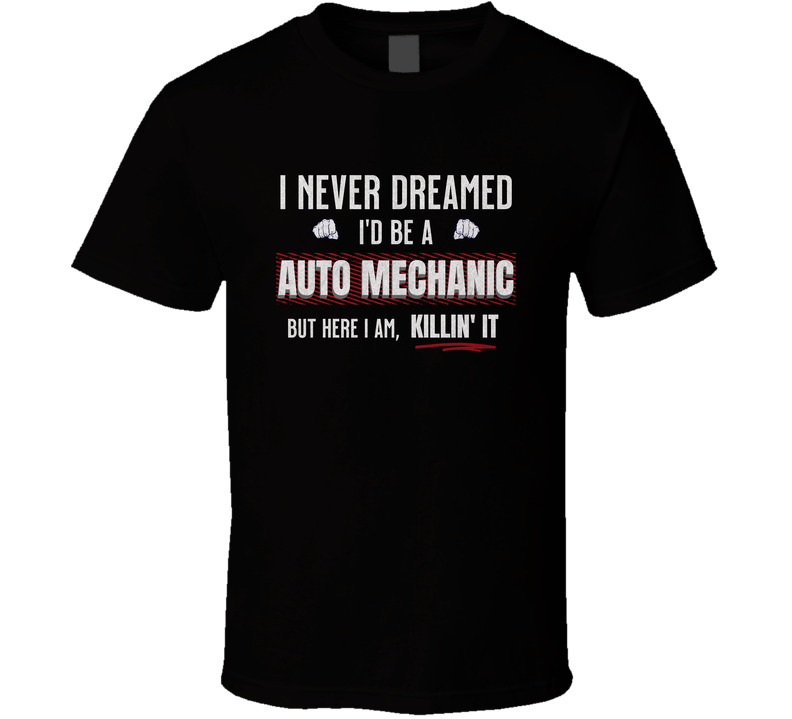 Funny Auto Mechanic Shirt, I Never Dreamed I’d Be A Mechanic But Here I Am Killin’ It, Gift Tees T Shirt