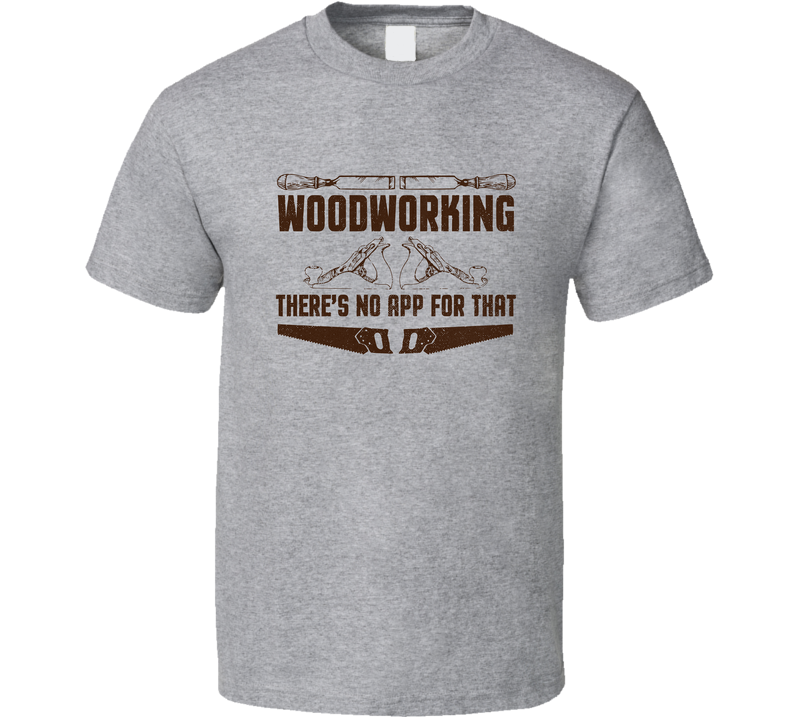 Woodworkers T-shirt Gift, Woodworking There’s No App For That Funny Carpenter T Shirt
