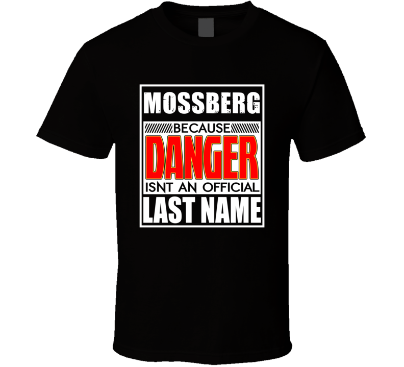 Mossberg Because Danger Official Last Name Funny T Shirt