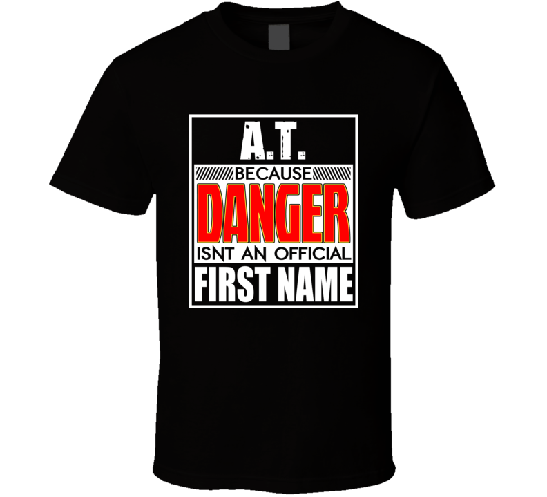 AT Because Danger Official First Name Funny T Shirt AT Because Danger Official First Name Funny T Shirt
