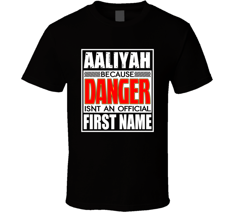 Aaliyah Because Danger Official First Name Funny T Shirt Aaliyah Because Danger Official First Name Funny T Shirt