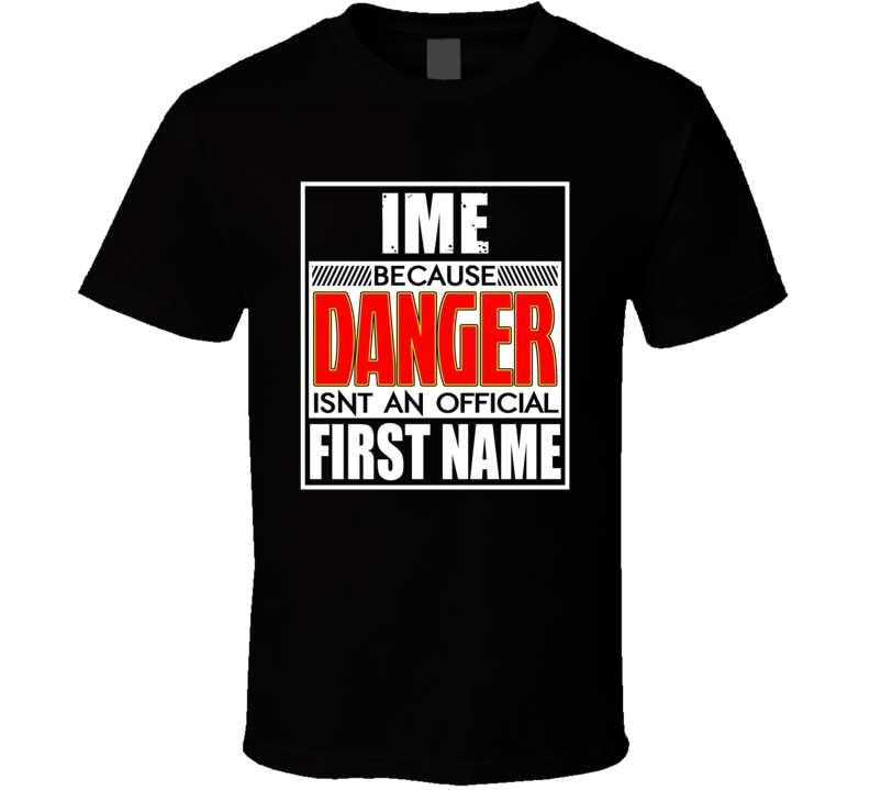 Ime Because Danger Official First Name Funny T Shirt Ime Because Danger Official First Name Funny T Shirt