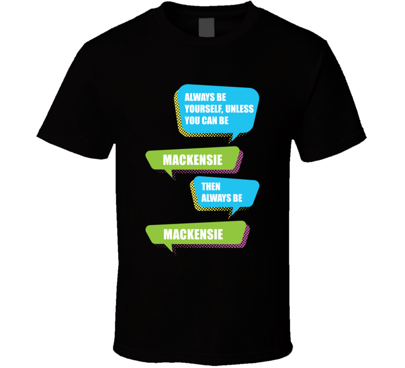 Always Be Yourself Mackensie First Name Funny Text T Shirt