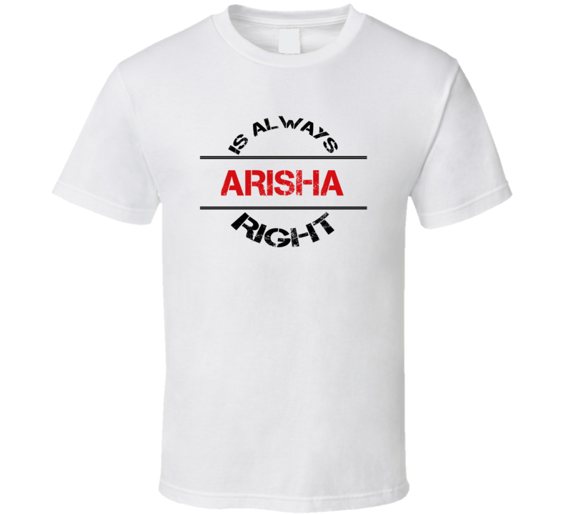 Arisha Is Always Right Funny Personalized Name T Shirt