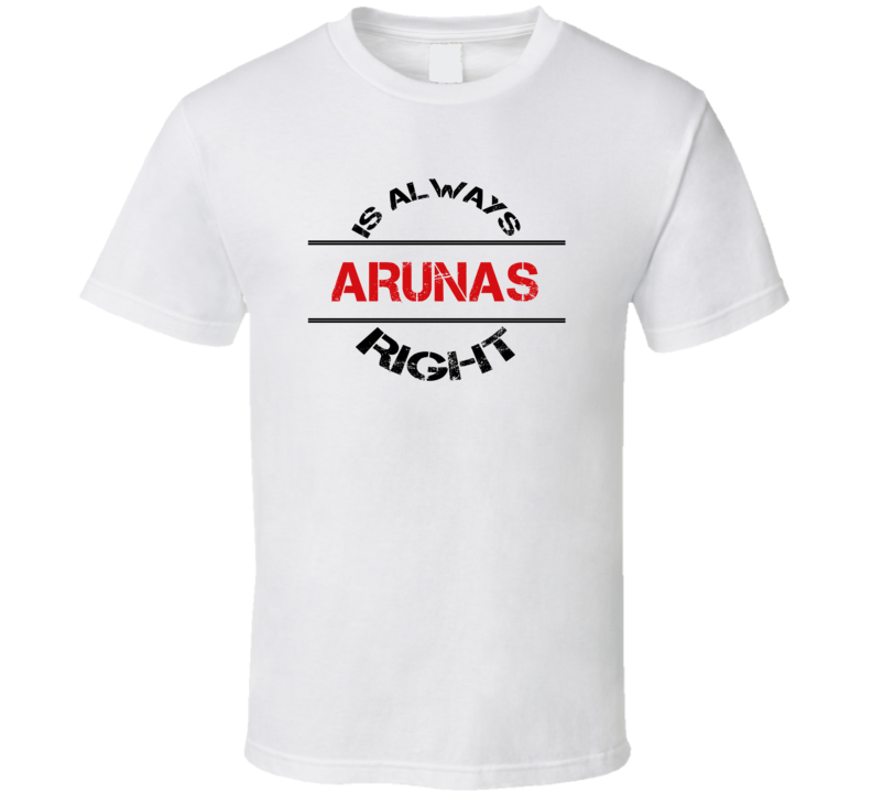 Arunas Is Always Right Funny Personalized Name T Shirt