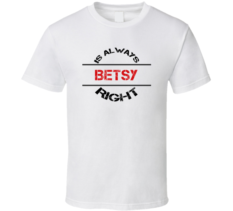 Betsy Is Always Right Funny Personalized Name T Shirt