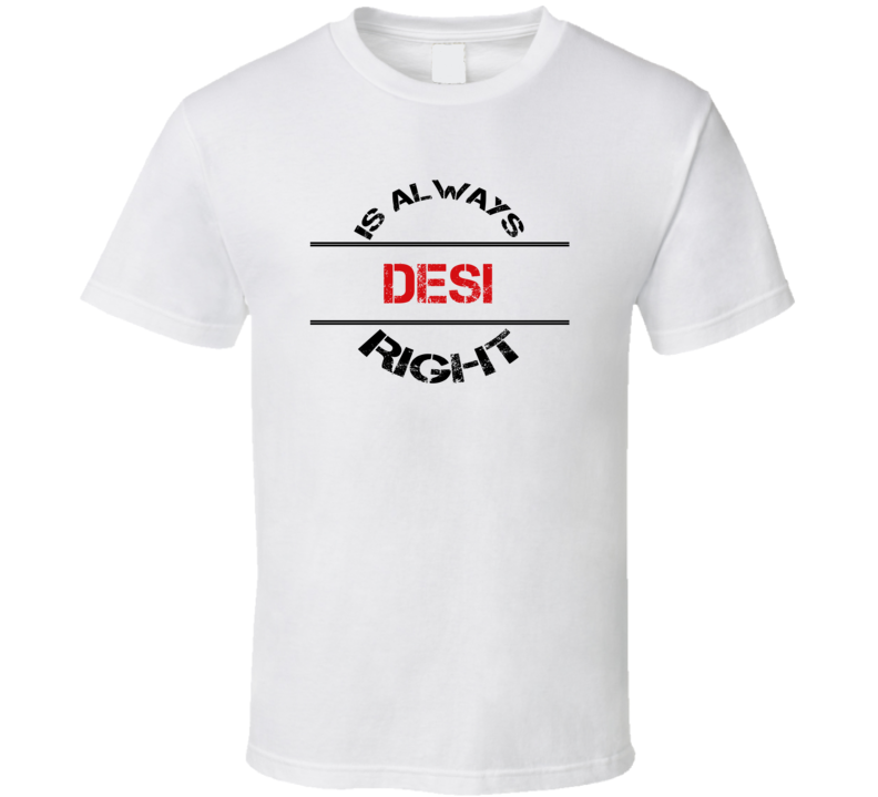 Desi Is Always Right Funny Personalized Name T Shirt
