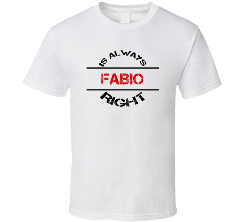 Fabio Is Always Right Funny Personalized Name T Shirt