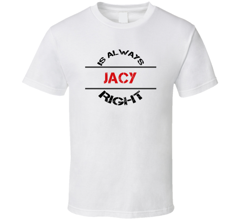Jacy Is Always Right Funny Personalized Name T Shirt