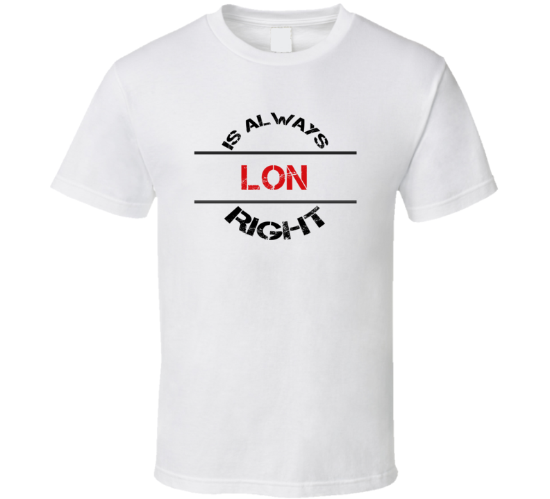 Lon Is Always Right Funny Personalized Name T Shirt