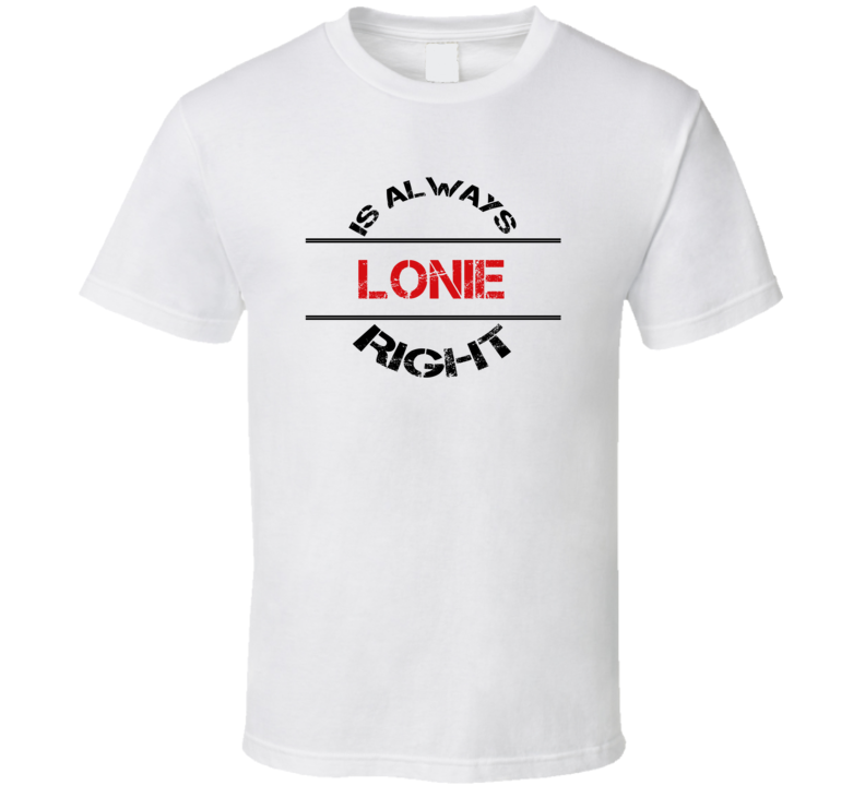 Lonie Is Always Right Funny Personalized Name T Shirt