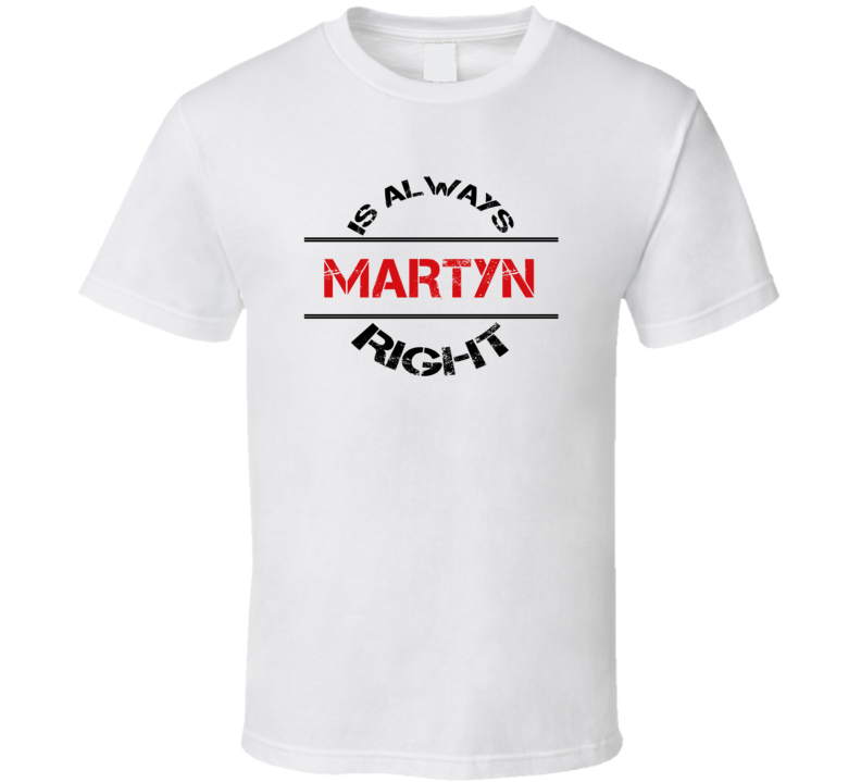 Martyn Is Always Right Funny Personalized Name T Shirt