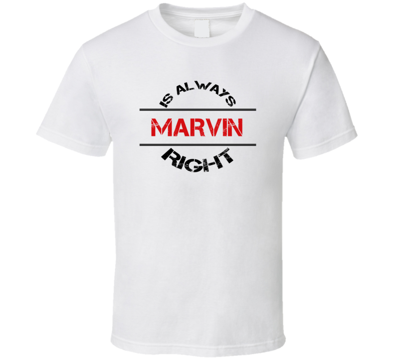 Marvin Is Always Right Funny Personalized Name T Shirt