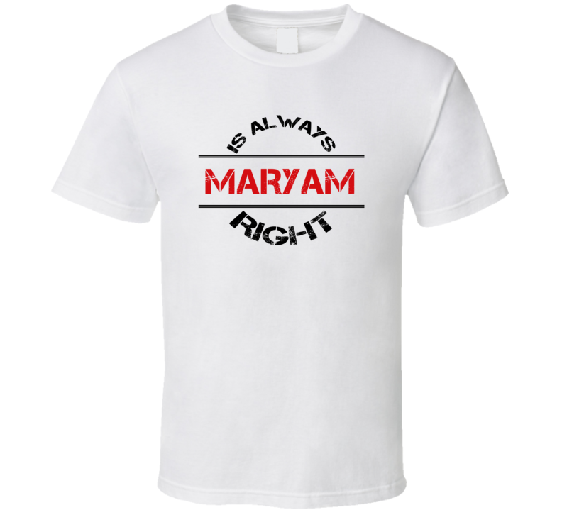 Maryam Is Always Right Funny Personalized Name T Shirt