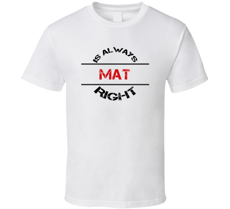 Mat Is Always Right Funny Personalized Name T Shirt