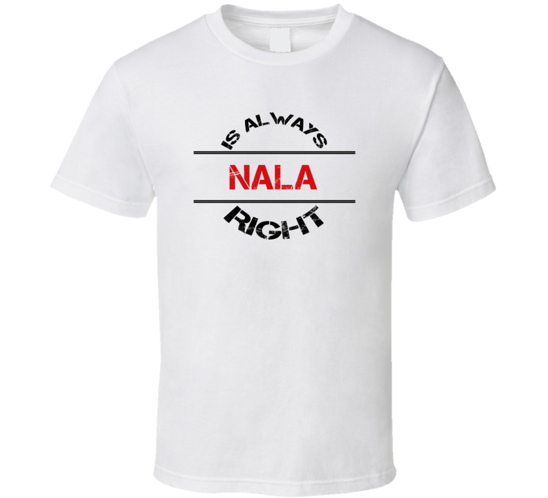 Nala Is Always Right Funny Personalized Name T Shirt