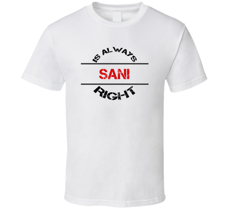 Sani Is Always Right Funny Personalized Name T Shirt Sani Is Always Right Funny Personalized Name T Shirt