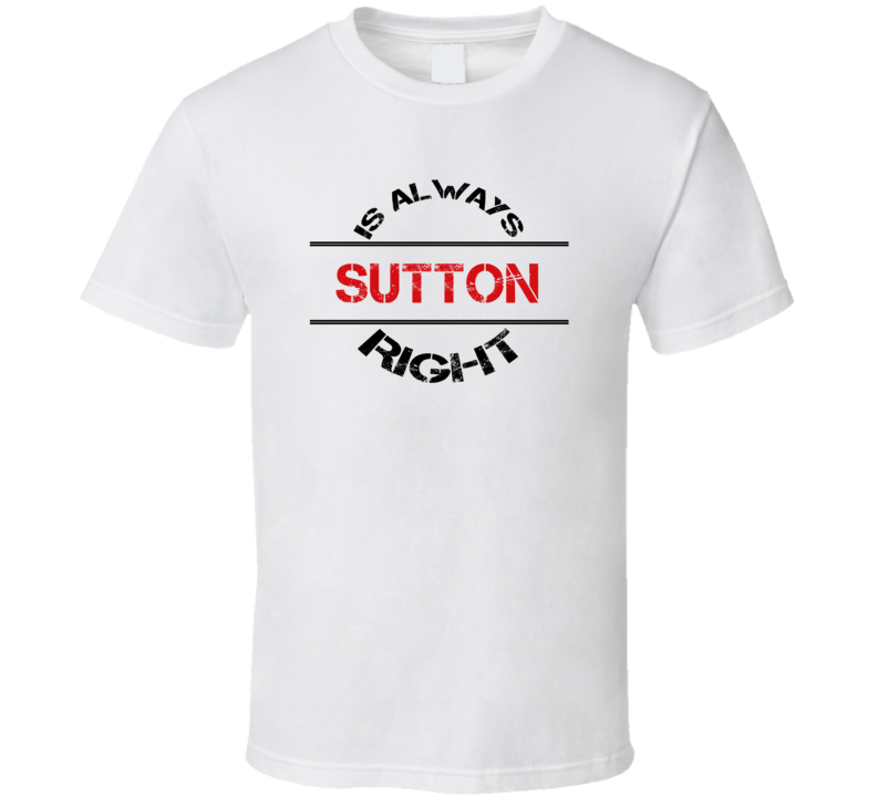 Sutton Is Always Right Funny Personalized Name T Shirt