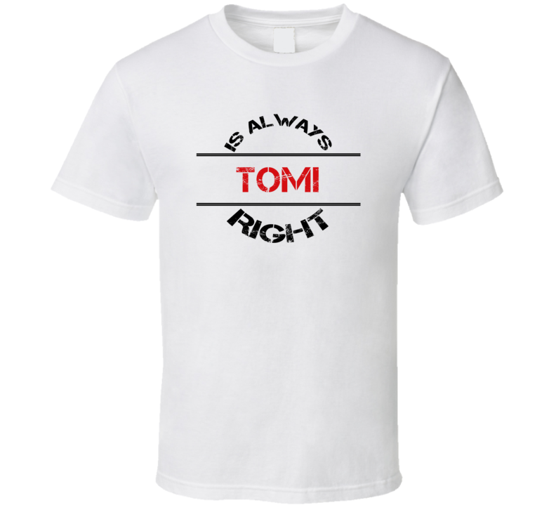 Tomi Is Always Right Funny Personalized Name T Shirt