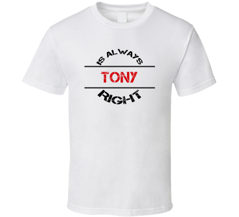 Tony Is Always Right Funny Personalized Name T Shirt