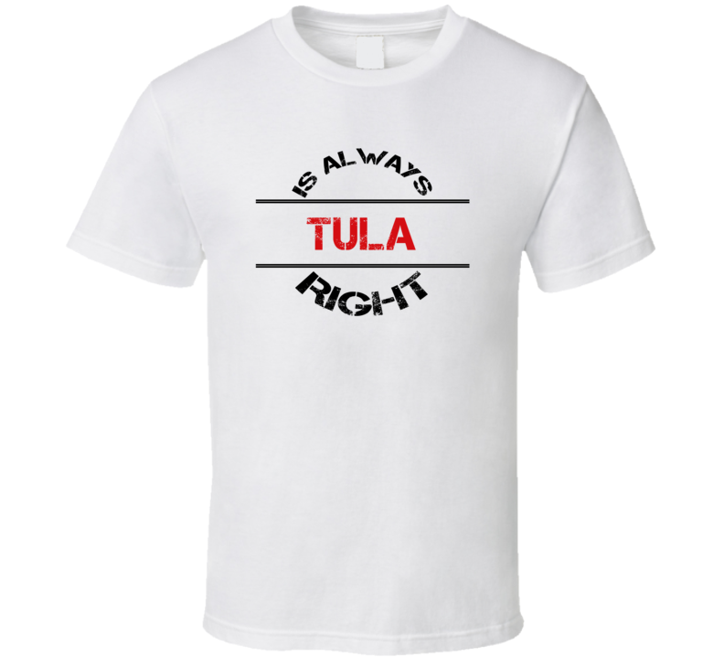 Tula Is Always Right Funny Personalized Name T Shirt