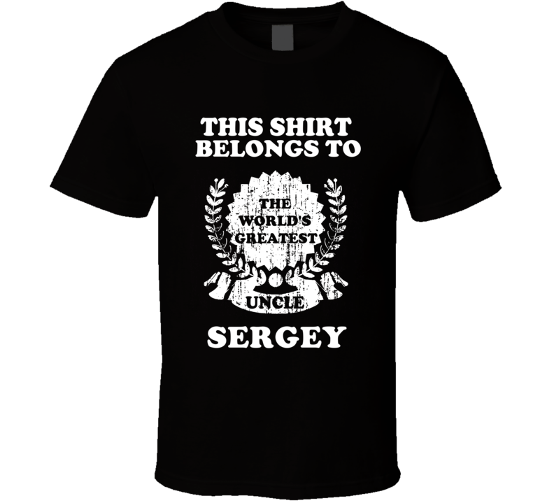 The Worlds Greatest Uncle Sergey T Shirt The Worlds Greatest Uncle Sergey T Shirt