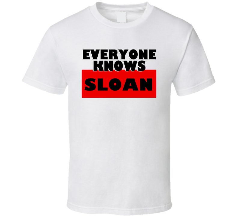 Everyone Knows Sloan Personal Name T Shirt Everyone Knows Sloan Personal Name T Shirt