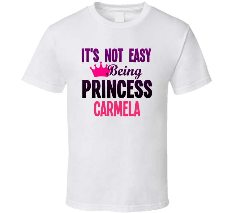 Its Not Easy Being Princess Carmela Name T Shirt Its Not Easy Being Princess Carmela Name T Shirt