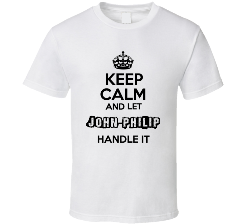 Keep Calm And Let John Philip Handle It T Shirt Keep Calm And Let John Philip Handle It T Shirt