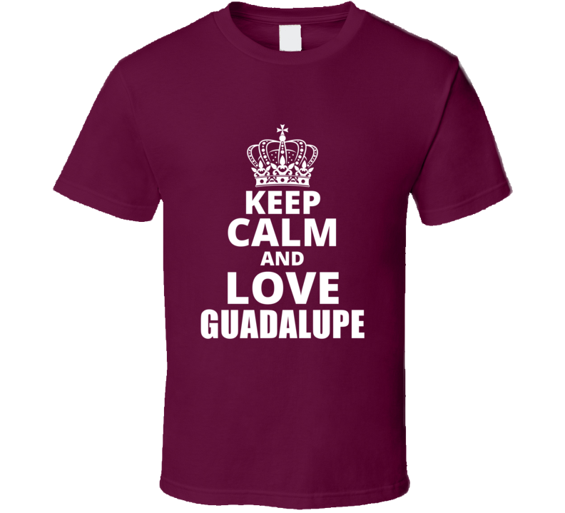 Keep Calm And Love Guadalupe Cool Custom Personalized Name Gift T Shir