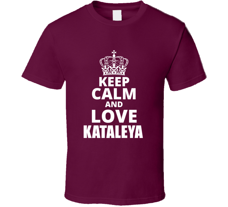 Keep Calm And Love Kataleya Cool Custom Personalized Name Gift T Shirt Keep Calm And Love Kataleya Cool Custom Personalized Name Gift T Shirt