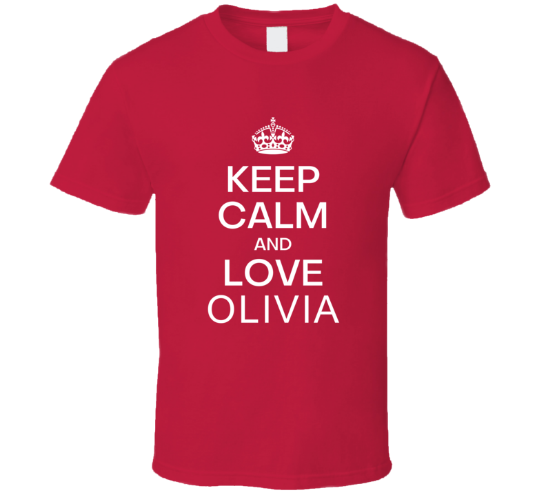 Keep Calm And Love Olivia Original Keep Calm Parody Custom Name Gift Perfect Creative Boy Girl Friend Present Cool Premium Graphic Personalized T Shirt