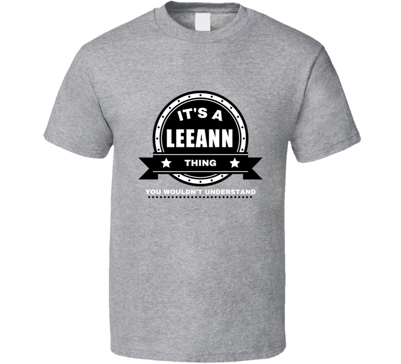 Its A Leeann Thing You Wouldn't Understand Custom Name Gift Perfect Creative Present Cool Premium Graphic Personalized T Shirt