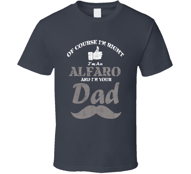 Of Course I'm Right I'm An Alfaro And Your Dad Funny Fathers Day Grandfather Gift Present T Shirt