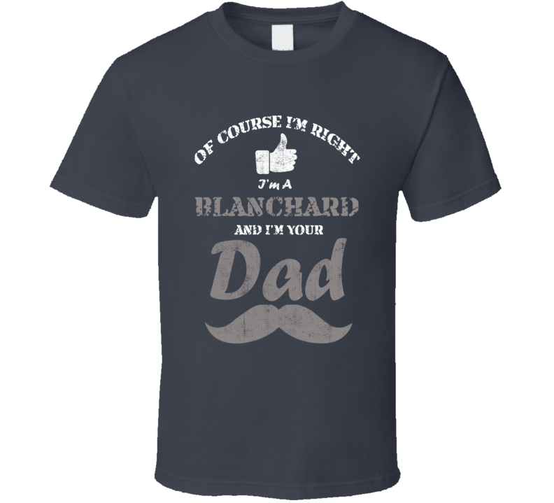 Of Course I'm Right I'm A Blanchard And Your Dad Funny Fathers Day Gra