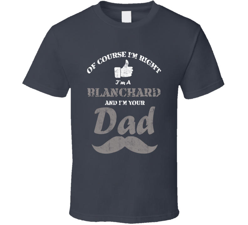 Of Course I'm Right I'm A Blanchard And Your Dad Funny Fathers Day Grandfather Gift Present T Shirt