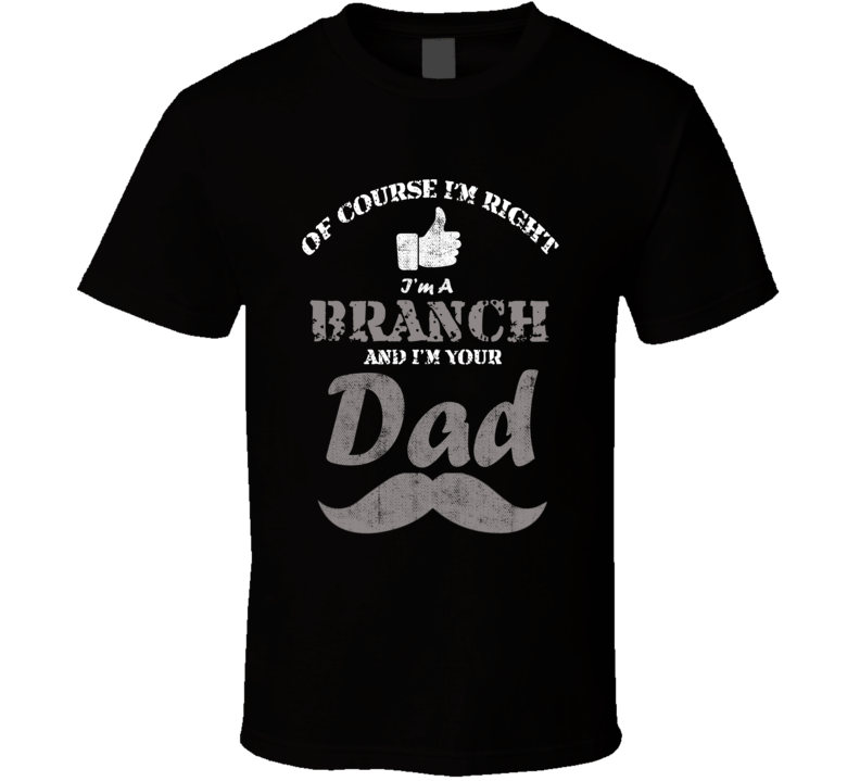 Of Course I'm Right I'm A Branch And Your Dad Funny Fathers Day Grandf Of Course I'm Right I'm A Branch And Your Dad Funny Fathers Day Grandf