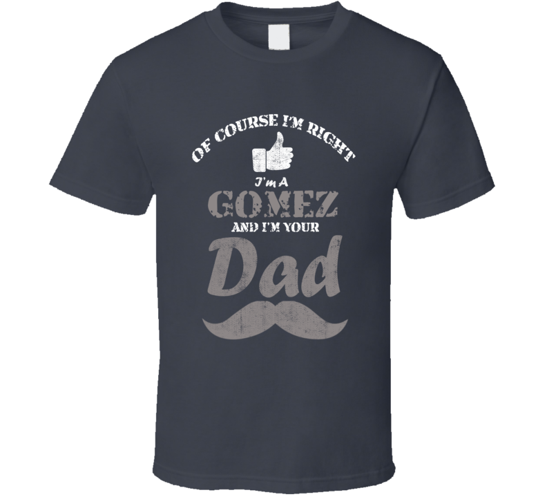 Of Course I'm Right I'm A Gomez And Your Dad Funny Fathers Day Grandfa