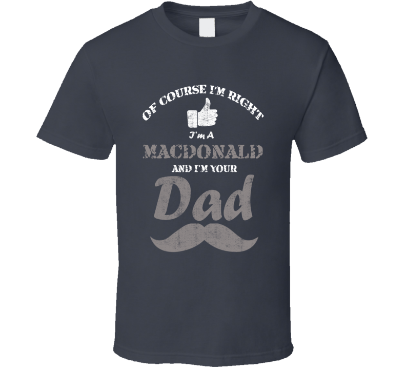 Of Course I'm Right I'm A Macdonald And Your Dad Funny Fathers Day Gra