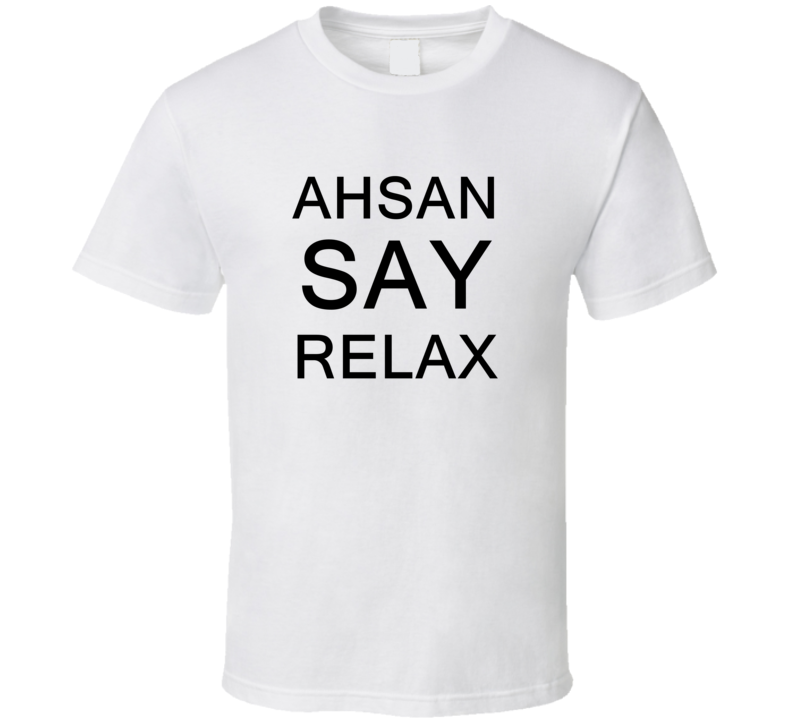 Ahsan Say Relax Frankie Goes To Hollywood Parody T Shirt Ahsan Say Relax Frankie Goes To Hollywood Parody T Shirt