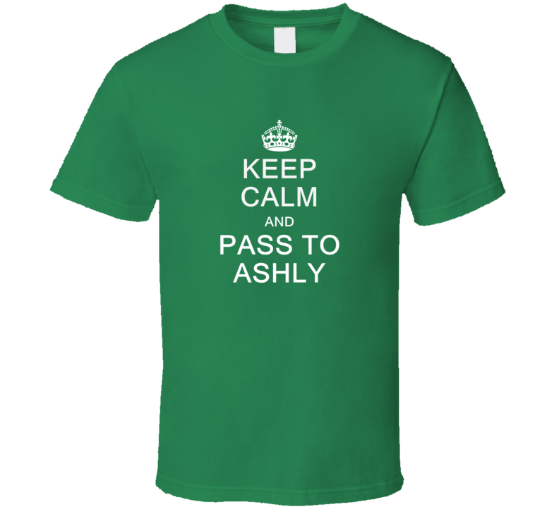 Keep Calm And Pass To Ashly T Shirt Keep Calm And Pass To Ashly T Shirt