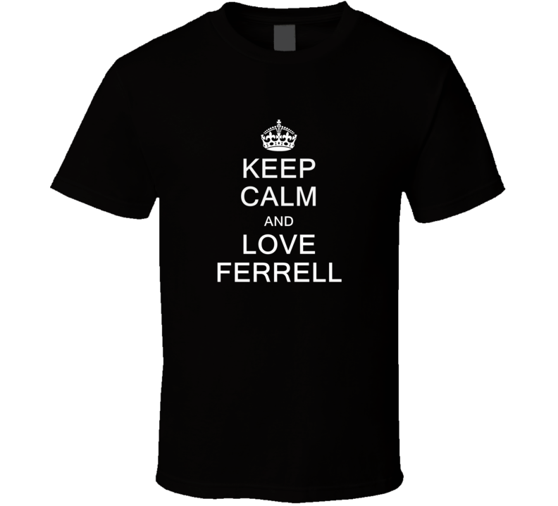 Keep Calm and Love Ferrell T Shirt Keep Calm and Love Ferrell T Shirt
