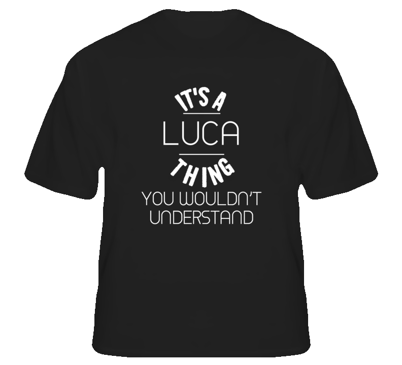 Luca Its A Thing You Wouldnt Understand Name T Shirt