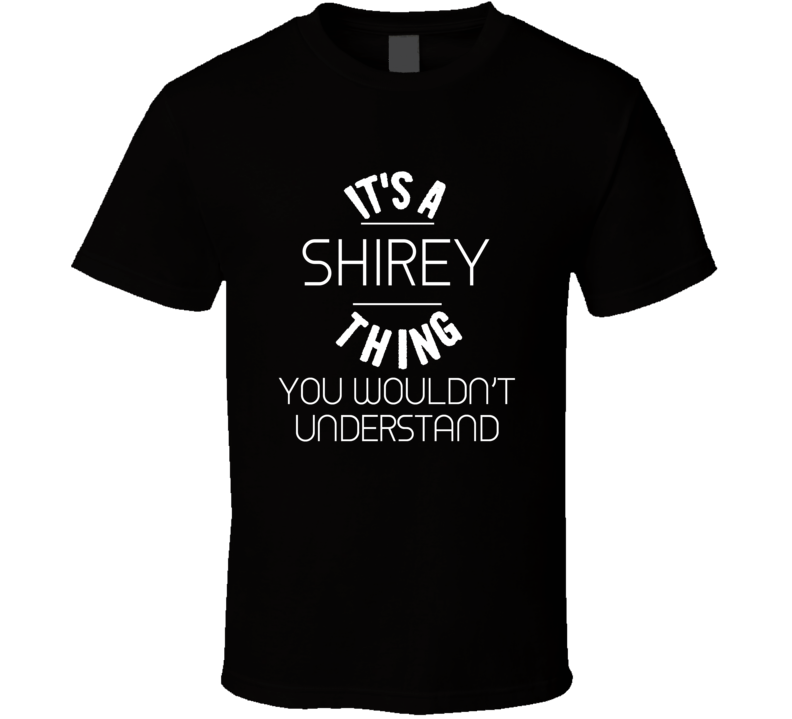 Shirey Its A Thing You Wouldnt Understand Name T Shirt