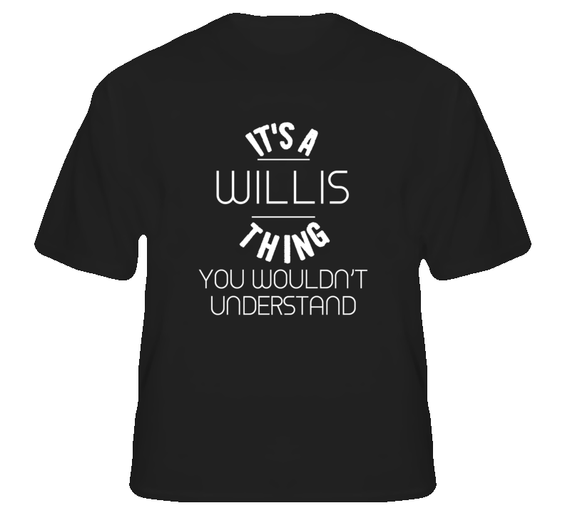 Willis Its A Thing You Wouldnt Understand Name T Shirt