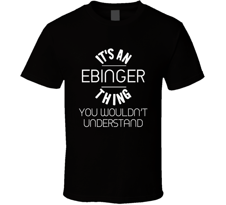 Ebinger Its An Thing You Wouldnt Understand Name T Shirt