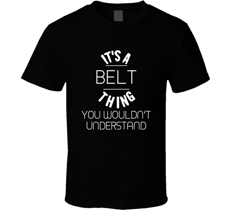 Belt Its A Thing You Wouldnt Understand Name T Shirt